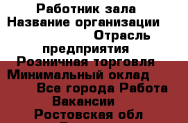 Работник зала › Название организации ­ Team PRO 24 › Отрасль предприятия ­ Розничная торговля › Минимальный оклад ­ 30 000 - Все города Работа » Вакансии   . Ростовская обл.,Донецк г.